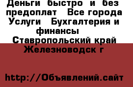 Деньги  быстро  и  без  предоплат - Все города Услуги » Бухгалтерия и финансы   . Ставропольский край,Железноводск г.